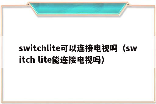 switchlite可以连接电视吗（switch lite能连接电视吗）