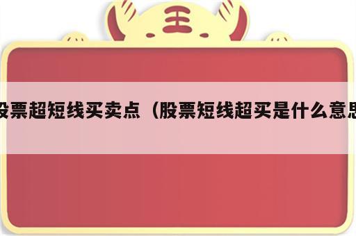 股票超短线买卖点（股票短线超买是什么意思）
