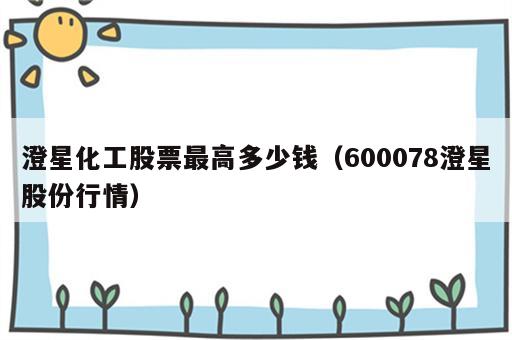 澄星化工股票最高多少钱（600078澄星股份行情）
