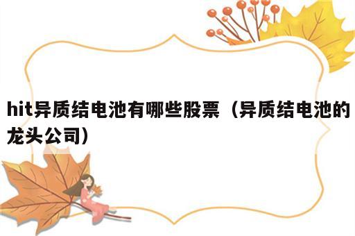 hit异质结电池有哪些股票（异质结电池的龙头公司）