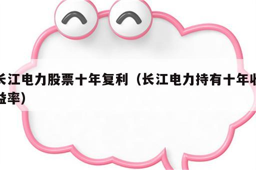 长江电力股票十年复利（长江电力持有十年收益率）