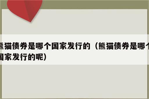 熊猫债券是哪个国家发行的（熊猫债券是哪个国家发行的呢）
