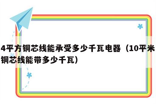 4平方铜芯线能承受多少千瓦电器（10平米铜芯线能带多少千瓦）