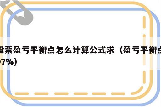 股票盈亏平衡点怎么计算公式求（盈亏平衡点97%）