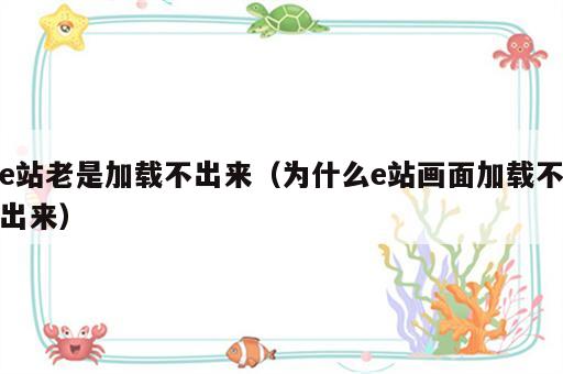 e站老是加载不出来（为什么e站画面加载不出来）
