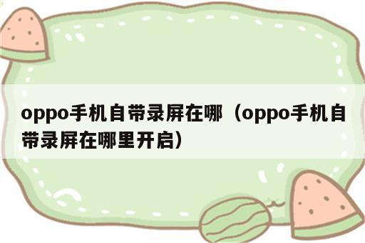 oppo手机自带录屏在哪（oppo手机自带录屏在哪里开启）