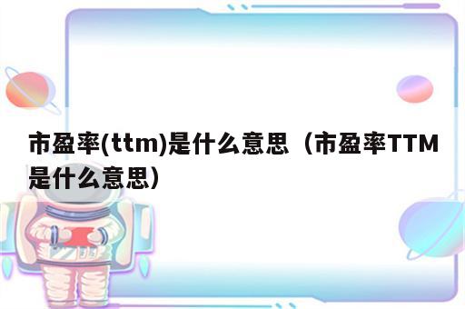 市盈率(ttm)是什么意思（市盈率TTM是什么意思）