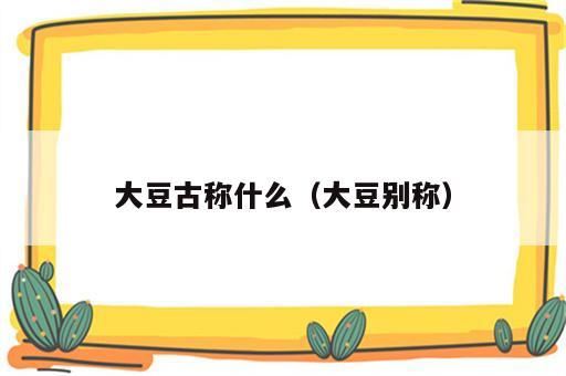 大豆古称什么（大豆别称）