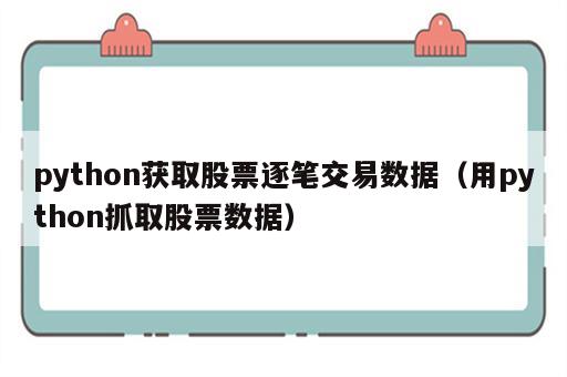 python获取股票逐笔交易数据（用python抓取股票数据）