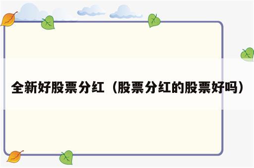 全新好股票分红（股票分红的股票好吗）