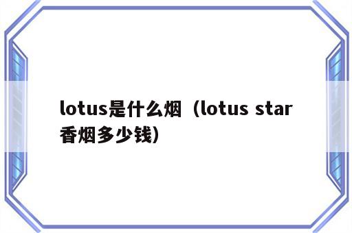 lotus是什么烟（lotus star香烟多少钱）