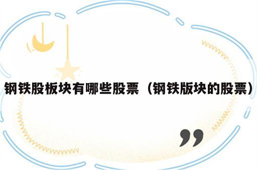 钢铁股板块有哪些股票（钢铁版块的股票）