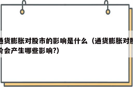 通货膨胀对股市的影响是什么（通货膨胀对股价会产生哪些影响?）