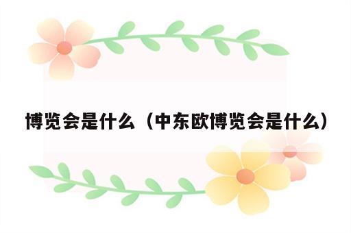 博览会是什么（中东欧博览会是什么）
