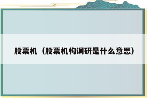 股票机（股票机构调研是什么意思）