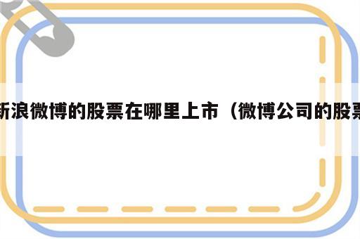 新浪微博的股票在哪里上市（微博公司的股票）
