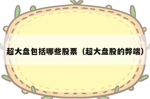 超大盘包括哪些股票（超大盘股的弊端）