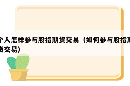 个人怎样参与股指期货交易（如何参与股指期货交易）