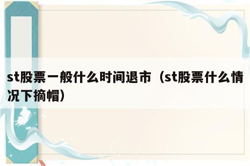 st股票一般什么时间退市（st股票什么情况下摘帽）