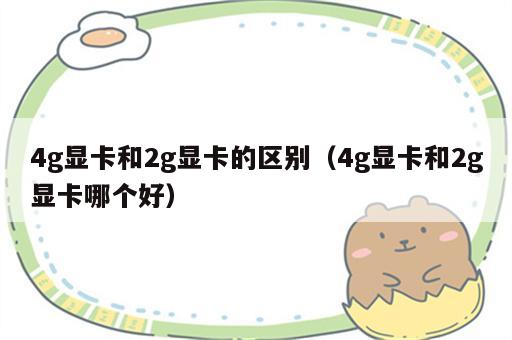 4g显卡和2g显卡的区别（4g显卡和2g显卡哪个好）
