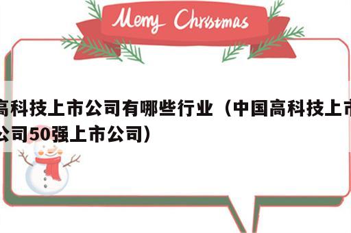 高科技上市公司有哪些行业（中国高科技上市公司50强上市公司）