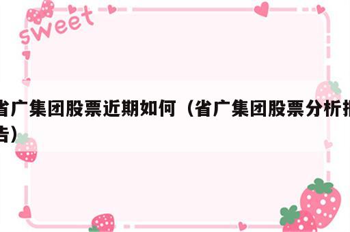 省广集团股票近期如何（省广集团股票分析报告）