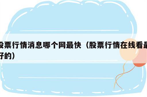 股票行情消息哪个网最快（股票行情在线看最好的）