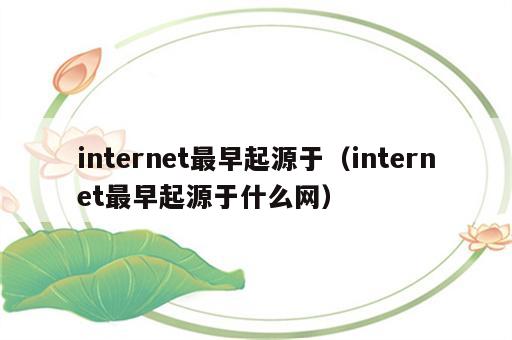 internet最早起源于（internet最早起源于什么网）