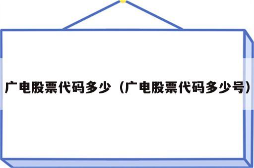 广电股票代码多少（广电股票代码多少号）