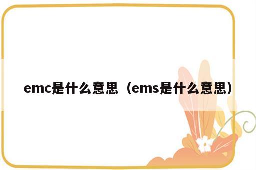 emc是什么意思（ems是什么意思）