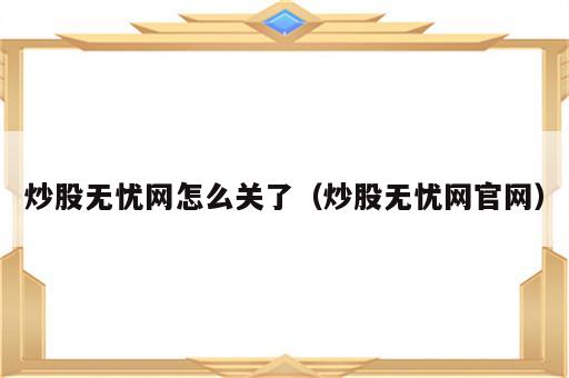 炒股无忧网怎么关了（炒股无忧网官网）