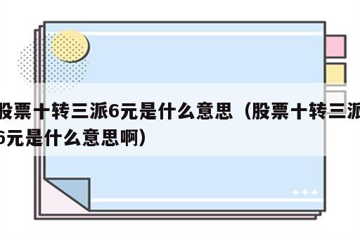 股票十转三派6元是什么意思（股票十转三派6元是什么意思啊）