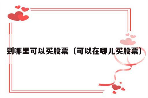 到哪里可以买股票（可以在哪儿买股票）