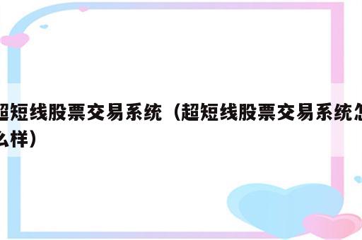 超短线股票交易系统（超短线股票交易系统怎么样）