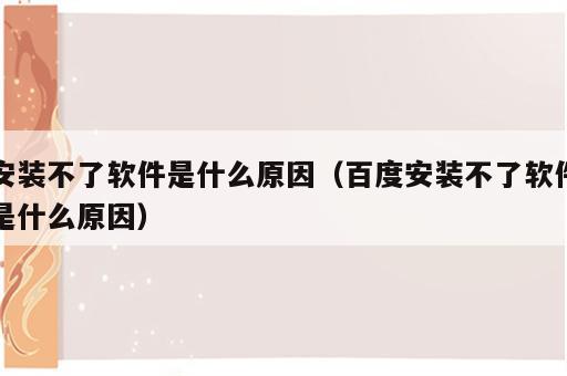 安装不了软件是什么原因（百度安装不了软件是什么原因）