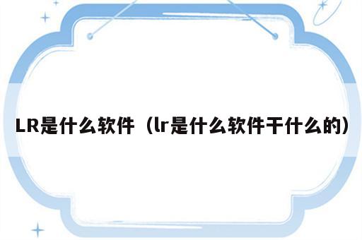 LR是什么软件（lr是什么软件干什么的）