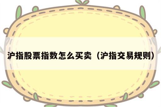 沪指股票指数怎么买卖（沪指交易规则）