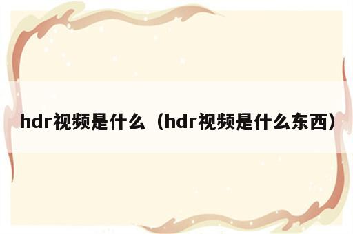 hdr视频是什么（hdr视频是什么东西）