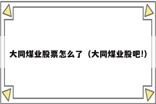 大同煤业股票怎么了（大同煤业股吧!）