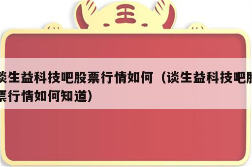 谈生益科技吧股票行情如何（谈生益科技吧股票行情如何知道）