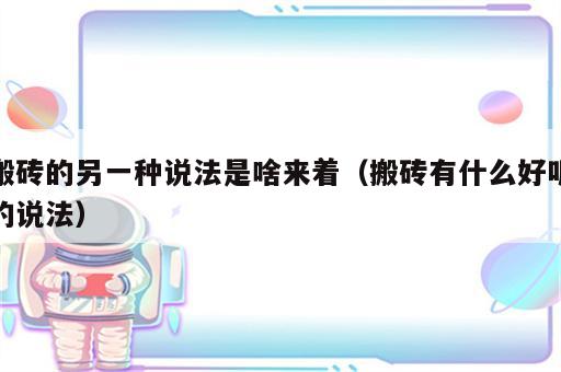 搬砖的另一种说法是啥来着（搬砖有什么好听的说法）