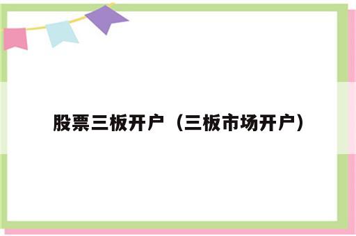股票三板开户（三板市场开户）