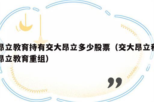 昂立教育持有交大昂立多少股票（交大昂立和昂立教育重组）