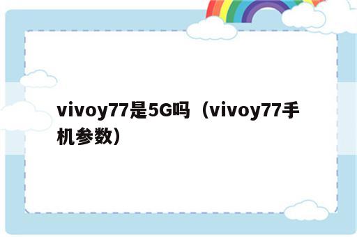 vivoy77是5G吗（vivoy77手机参数）