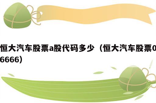 恒大汽车股票a股代码多少（恒大汽车股票06666）