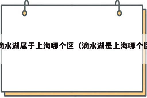 滴水湖属于上海哪个区（滴水湖是上海哪个区）