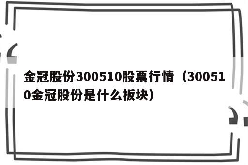 金冠股份300510股票行情（300510金冠股份是什么板块）
