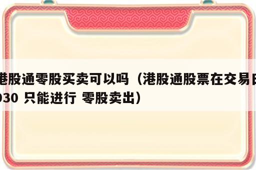 港股通零股买卖可以吗（港股通股票在交易日930 只能进行 零股卖出）
