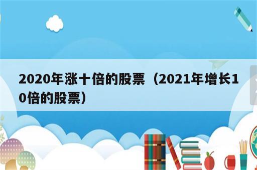 2020年涨十倍的股票（2021年增长10倍的股票）