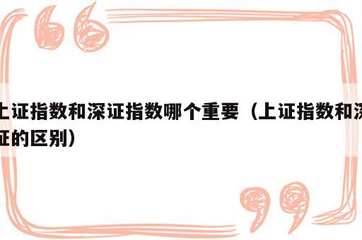 上证指数和深证指数哪个重要（上证指数和深证的区别）